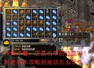 传奇今昔:还是当年的热血吗?新老版本攻略到底该怎么玩? 传奇今昔:还是当年的热血吗?新老版本攻略到底该怎么玩?