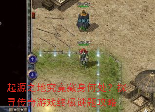 起源之地究竟藏身何处?探寻传奇游戏终极谜题攻略 起源之地究竟藏身何处?探寻传奇游戏终极谜题攻略