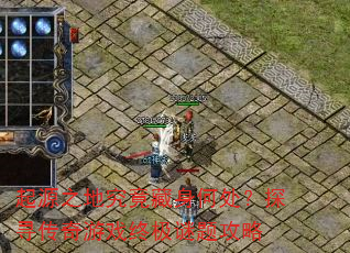 起源之地究竟藏身何处?探寻传奇游戏终极谜题攻略 起源之地究竟藏身何处?探寻传奇游戏终极谜题攻略