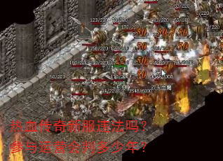 热血传奇新服违法吗?参与运营会判多少年? 热血传奇新服违法吗?参与运营会判多少年?