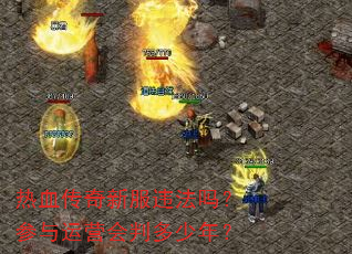 热血传奇新服违法吗?参与运营会判多少年? 热血传奇新服违法吗?参与运营会判多少年?
