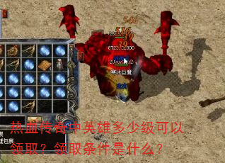 热血传奇中英雄多少级可以领取?领取条件是什么? 热血传奇中英雄多少级可以领取?领取条件是什么?