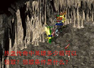 热血传奇中英雄多少级可以领取?领取条件是什么? 热血传奇中英雄多少级可以领取?领取条件是什么?
