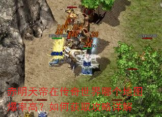 赤明天帝在传奇世界哪个地图爆率高?如何获取攻略详解 赤明天帝在传奇世界哪个地图爆率高?如何获取攻略详解