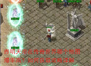 赤明天帝在传奇世界哪个地图爆率高?如何获取攻略详解 赤明天帝在传奇世界哪个地图爆率高?如何获取攻略详解