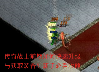 传奇战士前期如何快速升级与获取装备?新手必看攻略 传奇战士前期如何快速升级与获取装备?新手必看攻略