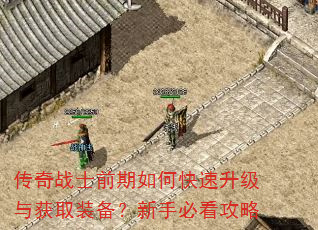 传奇战士前期如何快速升级与获取装备?新手必看攻略 传奇战士前期如何快速升级与获取装备?新手必看攻略