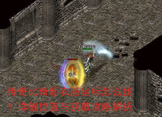 传奇比奇新衣服坐标怎么找?详细位置与获取攻略解析 传奇比奇新衣服坐标怎么找?详细位置与获取攻略解析