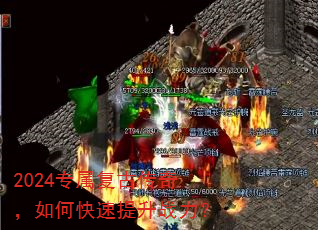 2024专属复古传奇,如何快速提升战力? 2024专属复古传奇,如何快速提升战力?