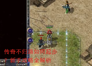 传奇不归路如何起步?新手攻略全解析 传奇不归路如何起步?新手攻略全解析