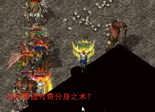 如何掌握传奇分身之术? 如何掌握传奇分身之术?
