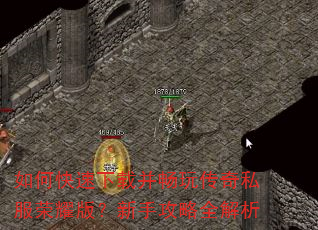 如何快速下载并畅玩传奇私服荣耀版?新手攻略全解析 如何快速下载并畅玩传奇私服荣耀版?新手攻略全解析