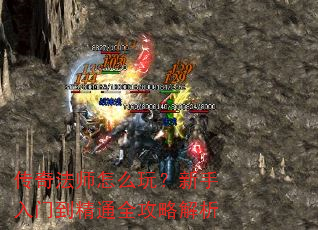 传奇法师怎么玩?新手入门到精通全攻略解析 传奇法师怎么玩?新手入门到精通全攻略解析