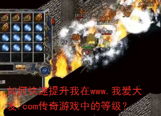如何快速提升我在www.我爱大发.com传奇游戏中的等级? 如何快速提升我在www.我爱大发.com传奇游戏中的等级?