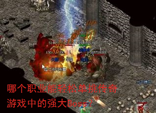 哪个职业能轻松单挑传奇游戏中的强大Boss? 哪个职业能轻松单挑传奇游戏中的强大Boss?