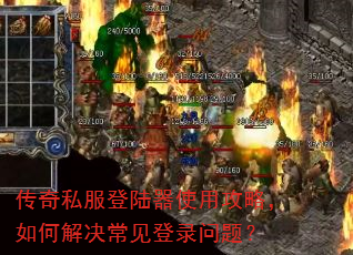 传奇私服登陆器使用攻略,如何解决常见登录问题? 传奇私服登陆器使用攻略,如何解决常见登录问题?