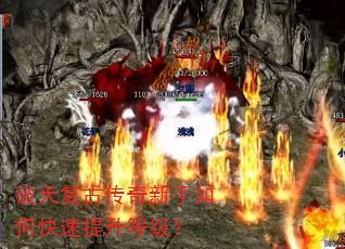 破天复古传奇新手如何快速提升等级? 破天复古传奇新手如何快速提升等级?