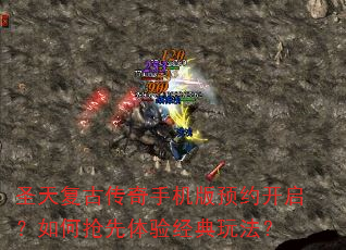 圣天复古传奇手机版预约开启?如何抢先体验经典玩法? 圣天复古传奇手机版预约开启?如何抢先体验经典玩法?
