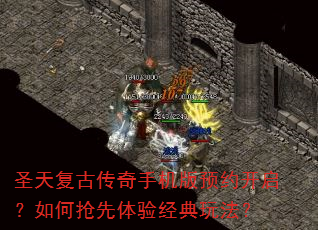 圣天复古传奇手机版预约开启?如何抢先体验经典玩法? 圣天复古传奇手机版预约开启?如何抢先体验经典玩法?