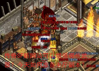传奇SF新网站可以增强哪些武器?今天如何准备主厅副本? 传奇SF新网站可以增强哪些武器?今天如何准备主厅副本?