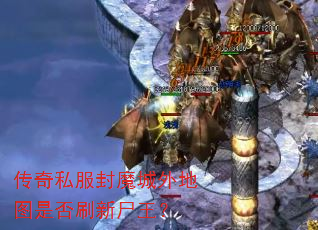 传奇私服封魔城外地图是否刷新尸王? 传奇私服封魔城外地图是否刷新尸王?