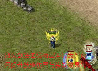 烈火剑法各级输出差异大?如何提升技能伤害与实战效果? 烈火剑法各级输出差异大?如何提升技能伤害与实战效果?