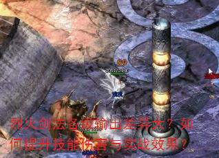烈火剑法各级输出差异大?如何提升技能伤害与实战效果? 烈火剑法各级输出差异大?如何提升技能伤害与实战效果?