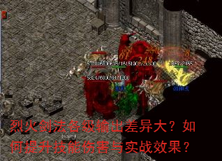 烈火剑法各级输出差异大?如何提升技能伤害与实战效果? 烈火剑法各级输出差异大?如何提升技能伤害与实战效果?