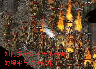 如何提升火王天下传奇的爆率与进阶效率? 如何提升火王天下传奇的爆率与进阶效率?