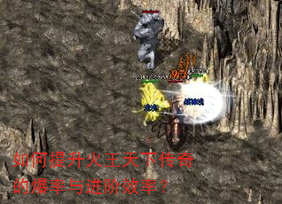 如何提升火王天下传奇的爆率与进阶效率? 如何提升火王天下传奇的爆率与进阶效率?