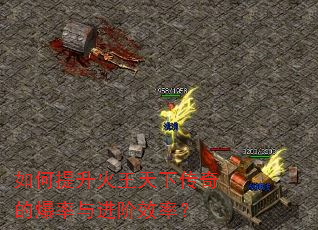 如何提升火王天下传奇的爆率与进阶效率? 如何提升火王天下传奇的爆率与进阶效率?