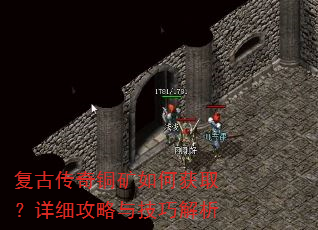 复古传奇铜矿如何获取?详细攻略与技巧解析 复古传奇铜矿如何获取?详细攻略与技巧解析