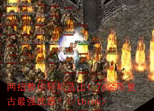 两招教你轻松选出1.76金币复古最强武器?</think> 两招教你轻松选出1.76金币复古最强武器?</think>