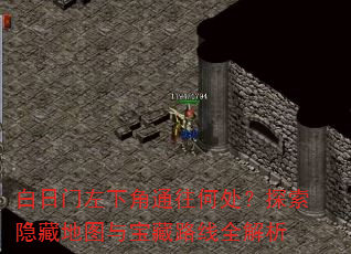 白日门左下角通往何处?探索隐藏地图与宝藏路线全解析 白日门左下角通往何处?探索隐藏地图与宝藏路线全解析