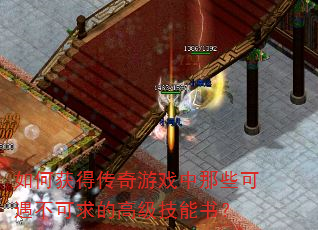 如何获得传奇游戏中那些可遇不可求的高级技能书? 如何获得传奇游戏中那些可遇不可求的高级技能书?