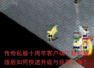 传奇私服十周年客户端下载完整版后如何快速升级与获取装备? 传奇私服十周年客户端下载完整版后如何快速升级与获取装备?