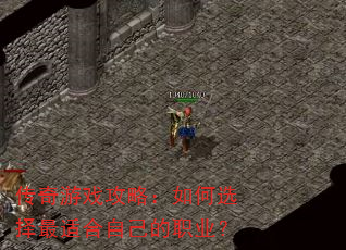 传奇游戏攻略:如何选择最适合自己的职业? 传奇游戏攻略:如何选择最适合自己的职业?