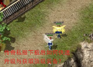 传奇私服下载后如何快速升级与获取顶级装备? 传奇私服下载后如何快速升级与获取顶级装备?