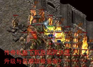 传奇私服下载后如何快速升级与获取顶级装备? 传奇私服下载后如何快速升级与获取顶级装备?