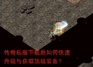传奇私服下载后如何快速升级与获取顶级装备? 传奇私服下载后如何快速升级与获取顶级装备?