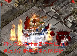 如何快速提升合击传奇私服角色战力?新手必备攻略解析 如何快速提升合击传奇私服角色战力?新手必备攻略解析