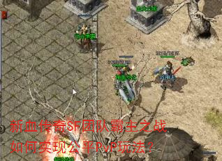 新血传奇SF团队霸主之战如何实现公平PvP玩法? 新血传奇SF团队霸主之战如何实现公平PvP玩法?
