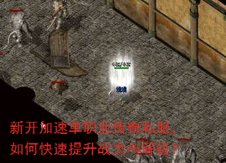 新开加速单职业传奇私服,如何快速提升战力与等级? 新开加速单职业传奇私服,如何快速提升战力与等级?