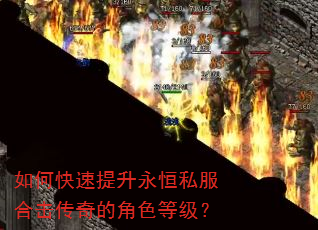 如何快速提升永恒私服合击传奇的角色等级? 如何快速提升永恒私服合击传奇的角色等级?