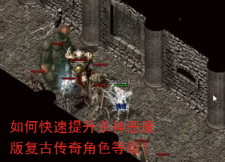 如何快速提升杀神恶魔版复古传奇角色等级? 如何快速提升杀神恶魔版复古传奇角色等级?