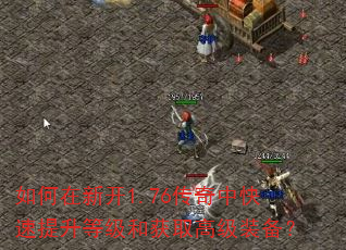 如何在新开1.76传奇中快速提升等级和获取高级装备? 如何在新开1.76传奇中快速提升等级和获取高级装备?