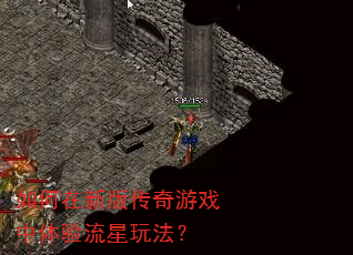 如何在新版传奇游戏中体验流星玩法? 如何在新版传奇游戏中体验流星玩法?