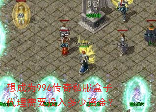想成为996传奇私服盒子代理需要投入多少资金? 想成为996传奇私服盒子代理需要投入多少资金?
