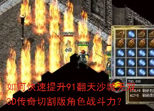 如何快速提升91翻天沙城无双3D传奇切割版角色战斗力? 如何快速提升91翻天沙城无双3D传奇切割版角色战斗力?