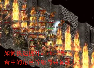 如何快速提升xinkai传奇中的角色等级与装备战力? 如何快速提升xinkai传奇中的角色等级与装备战力?